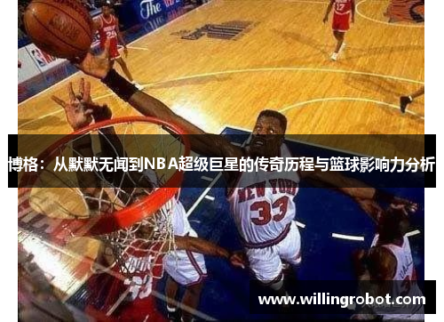 博格：从默默无闻到NBA超级巨星的传奇历程与篮球影响力分析