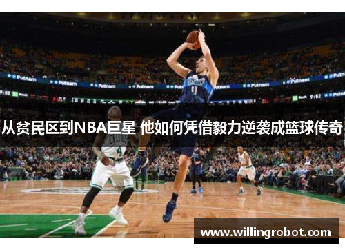 从贫民区到NBA巨星 他如何凭借毅力逆袭成篮球传奇