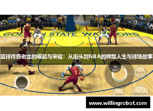 篮球传奇老龙的崛起与荣耀：从街头到NBA的辉煌人生与球场故事